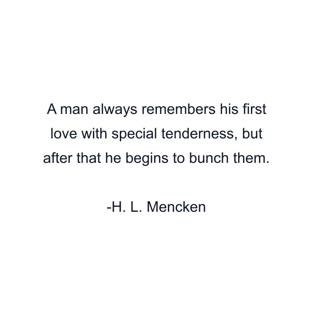 A man always remembers his first love with special tenderness, but after that he begins to bunch them.