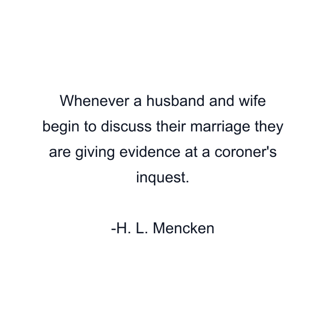 Whenever a husband and wife begin to discuss their marriage they are giving evidence at a coroner's inquest.