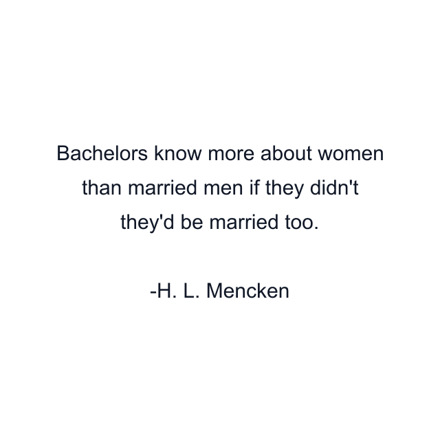 Bachelors know more about women than married men if they didn't they'd be married too.