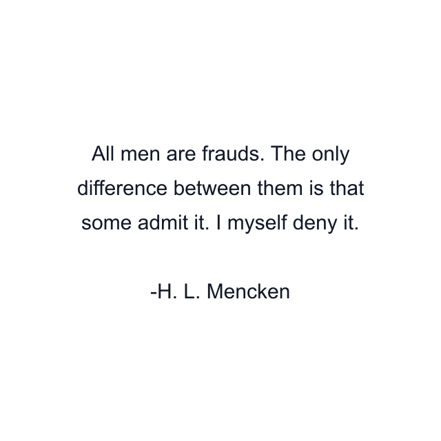 All men are frauds. The only difference between them is that some admit it. I myself deny it.