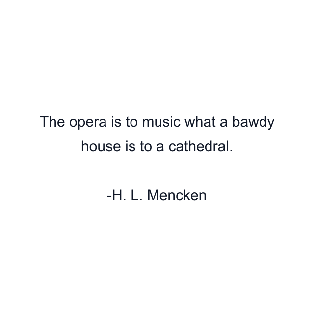 The opera is to music what a bawdy house is to a cathedral.