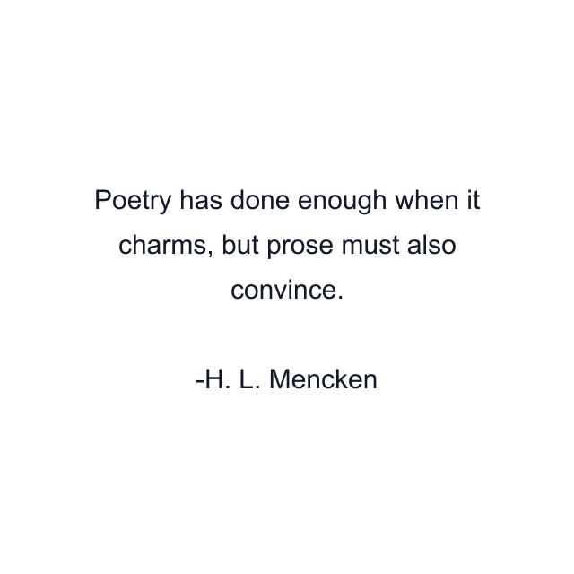 Poetry has done enough when it charms, but prose must also convince.