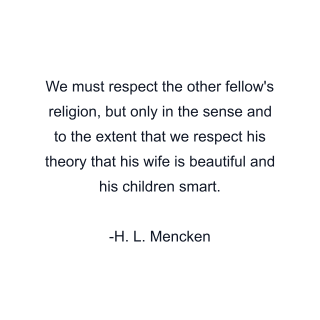 We must respect the other fellow's religion, but only in the sense and to the extent that we respect his theory that his wife is beautiful and his children smart.