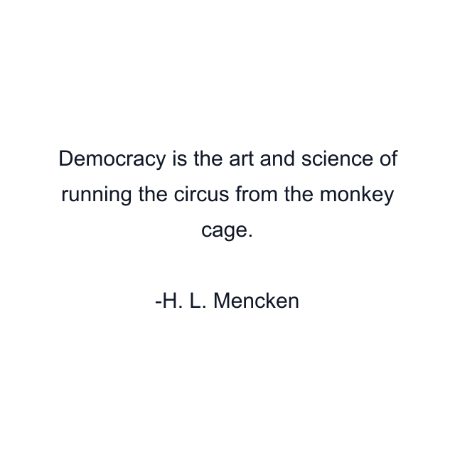 Democracy is the art and science of running the circus from the monkey cage.