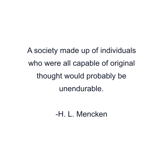 A society made up of individuals who were all capable of original thought would probably be unendurable.