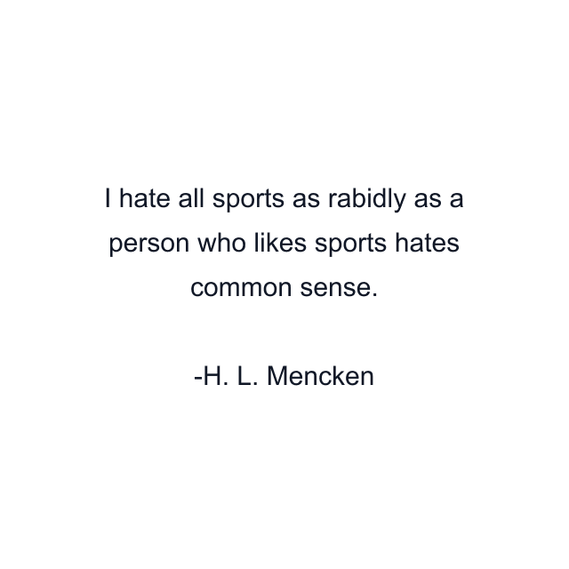 I hate all sports as rabidly as a person who likes sports hates common sense.