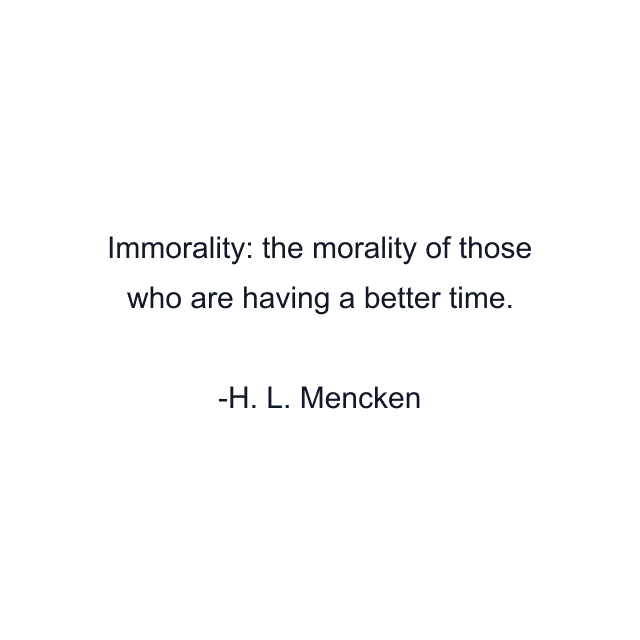 Immorality: the morality of those who are having a better time.