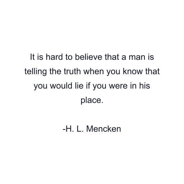 It is hard to believe that a man is telling the truth when you know that you would lie if you were in his place.