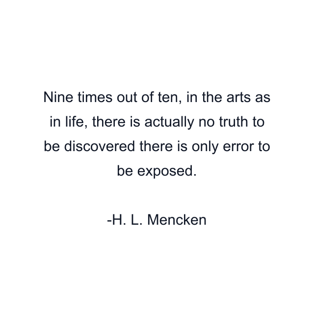 Nine times out of ten, in the arts as in life, there is actually no truth to be discovered there is only error to be exposed.