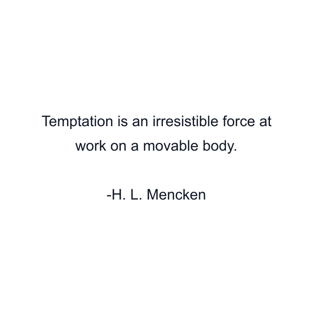 Temptation is an irresistible force at work on a movable body.