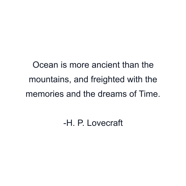 Ocean is more ancient than the mountains, and freighted with the memories and the dreams of Time.