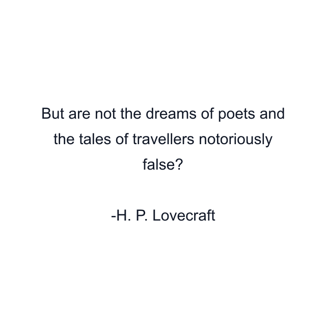 But are not the dreams of poets and the tales of travellers notoriously false?