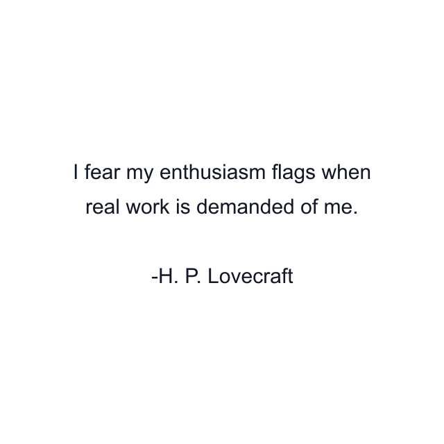 I fear my enthusiasm flags when real work is demanded of me.