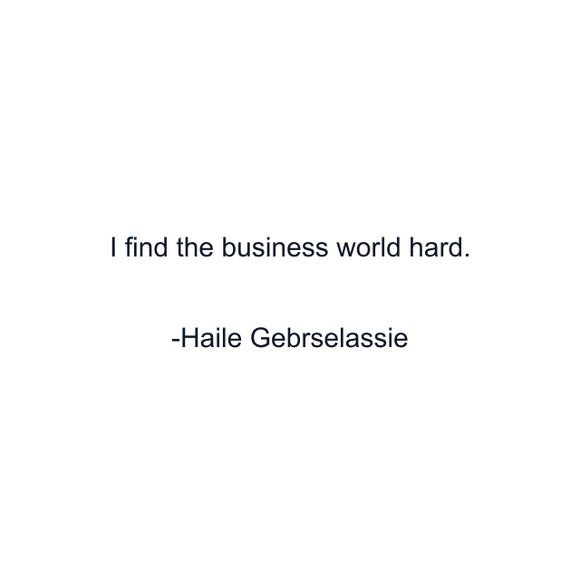 I find the business world hard.