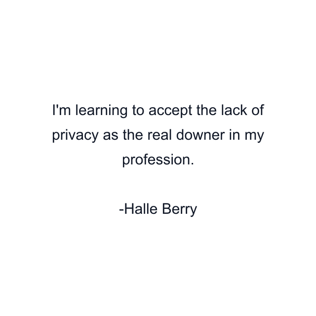 I'm learning to accept the lack of privacy as the real downer in my profession.