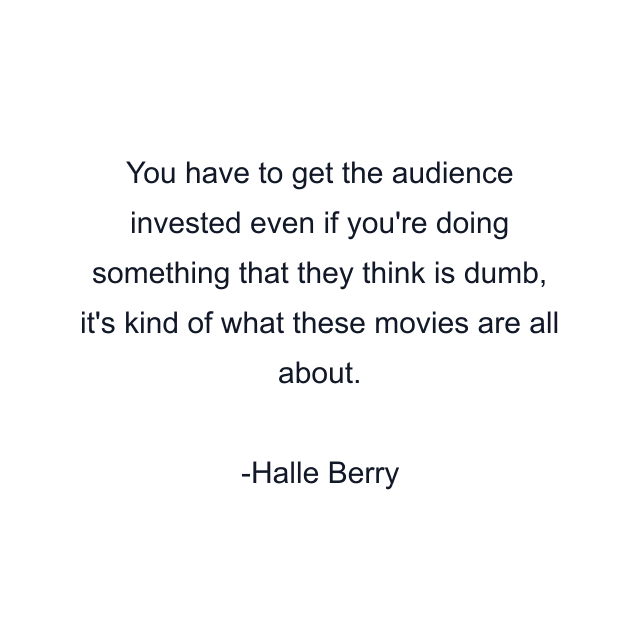 You have to get the audience invested even if you're doing something that they think is dumb, it's kind of what these movies are all about.