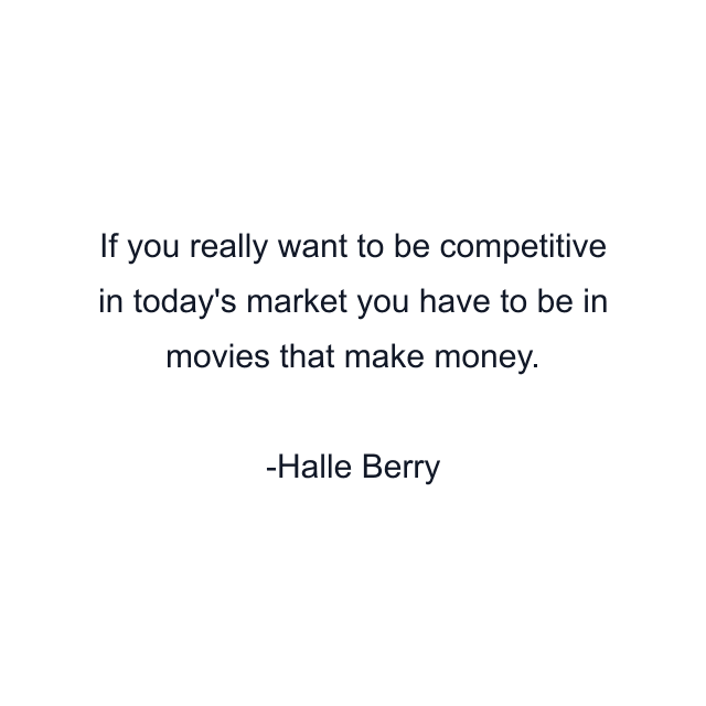 If you really want to be competitive in today's market you have to be in movies that make money.