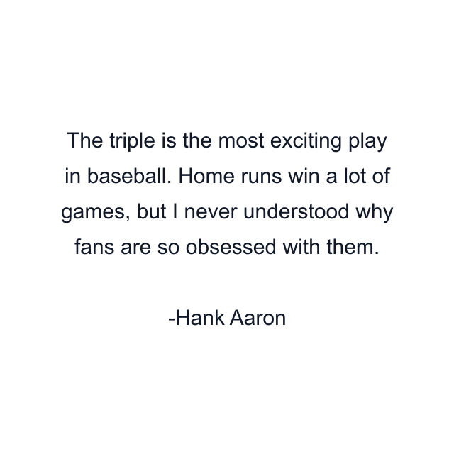 The triple is the most exciting play in baseball. Home runs win a lot of games, but I never understood why fans are so obsessed with them.