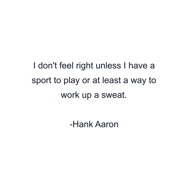 I don't feel right unless I have a sport to play or at least a way to work up a sweat.