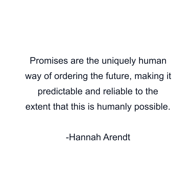 Promises are the uniquely human way of ordering the future, making it predictable and reliable to the extent that this is humanly possible.