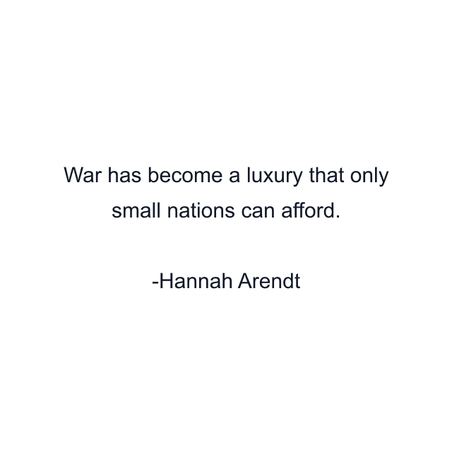 War has become a luxury that only small nations can afford.