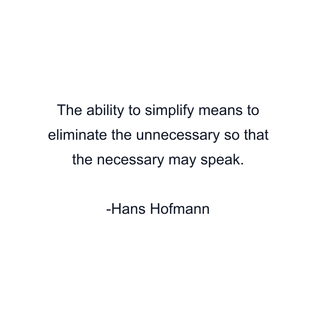 The ability to simplify means to eliminate the unnecessary so that the necessary may speak.