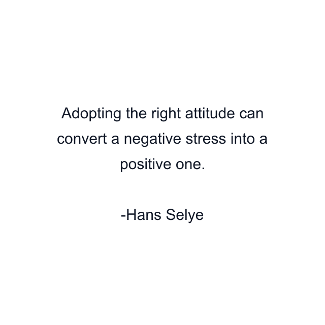 Adopting the right attitude can convert a negative stress into a positive one.