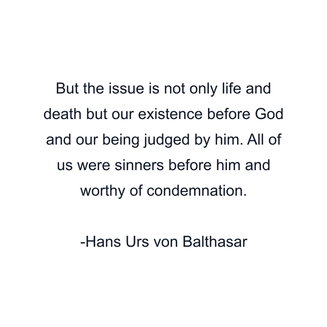 But the issue is not only life and death but our existence before God and our being judged by him. All of us were sinners before him and worthy of condemnation.