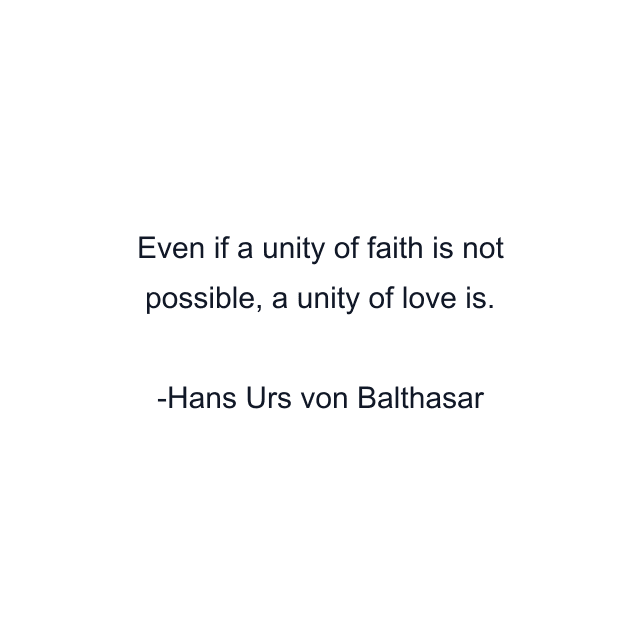 Even if a unity of faith is not possible, a unity of love is.