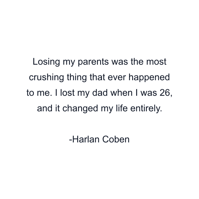 Losing my parents was the most crushing thing that ever happened to me. I lost my dad when I was 26, and it changed my life entirely.