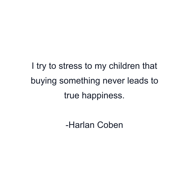 I try to stress to my children that buying something never leads to true happiness.