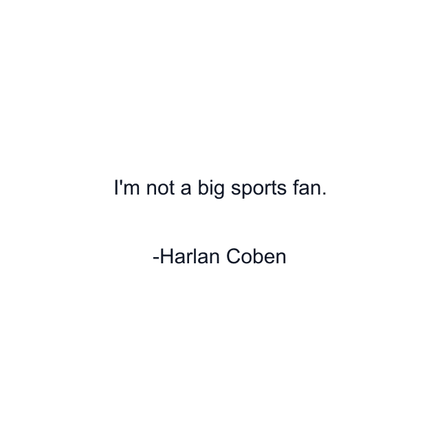 I'm not a big sports fan.