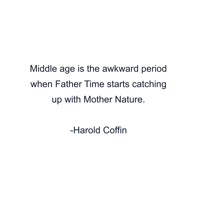 Middle age is the awkward period when Father Time starts catching up with Mother Nature.