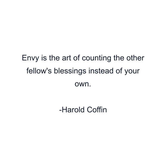 Envy is the art of counting the other fellow's blessings instead of your own.