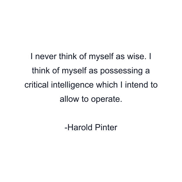 I never think of myself as wise. I think of myself as possessing a critical intelligence which I intend to allow to operate.