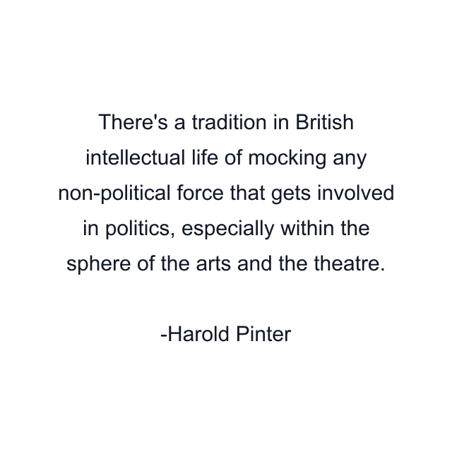 There's a tradition in British intellectual life of mocking any non-political force that gets involved in politics, especially within the sphere of the arts and the theatre.