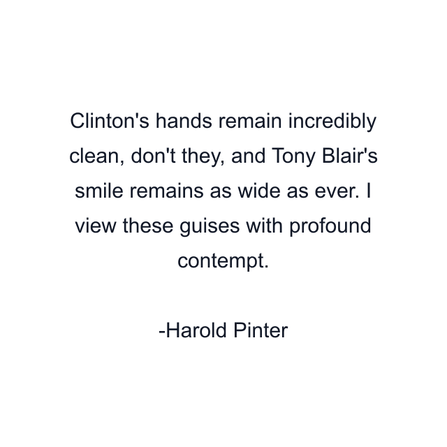 Clinton's hands remain incredibly clean, don't they, and Tony Blair's smile remains as wide as ever. I view these guises with profound contempt.