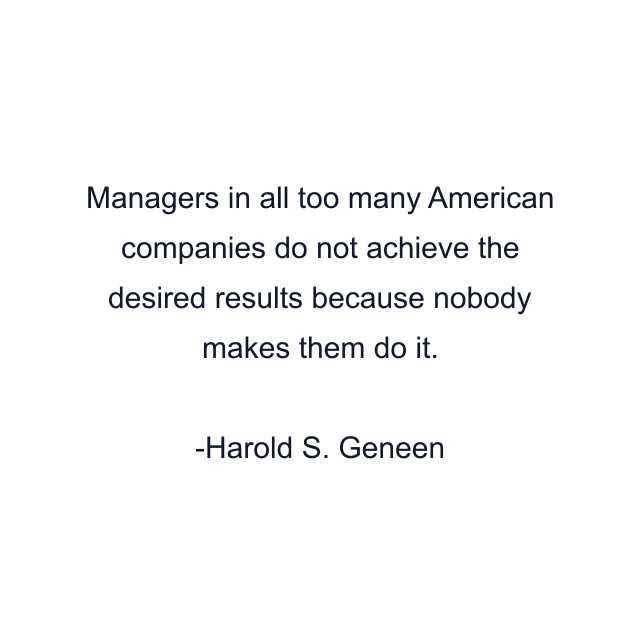 Managers in all too many American companies do not achieve the desired results because nobody makes them do it.