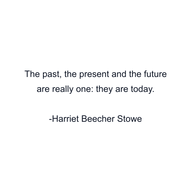 The past, the present and the future are really one: they are today.