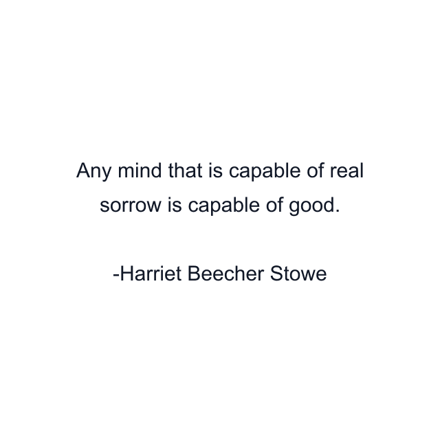 Any mind that is capable of real sorrow is capable of good.