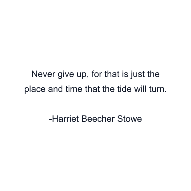 Never give up, for that is just the place and time that the tide will turn.