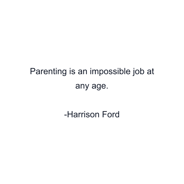 Parenting is an impossible job at any age.