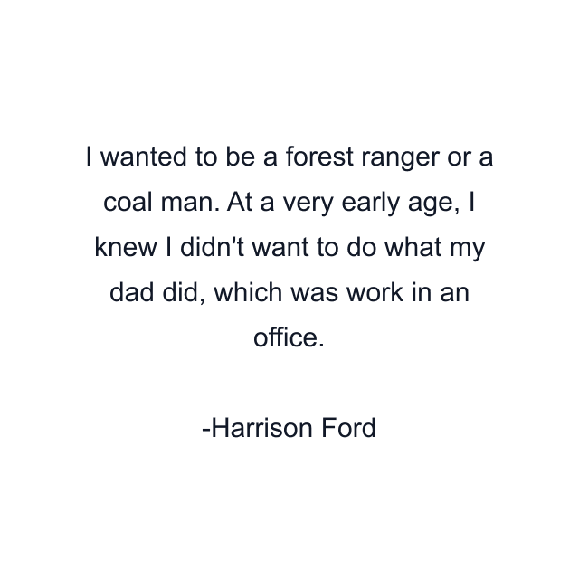 I wanted to be a forest ranger or a coal man. At a very early age, I knew I didn't want to do what my dad did, which was work in an office.