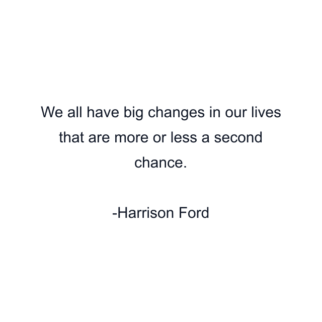 We all have big changes in our lives that are more or less a second chance.