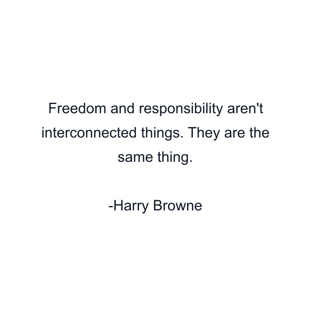 Freedom and responsibility aren't interconnected things. They are the same thing.