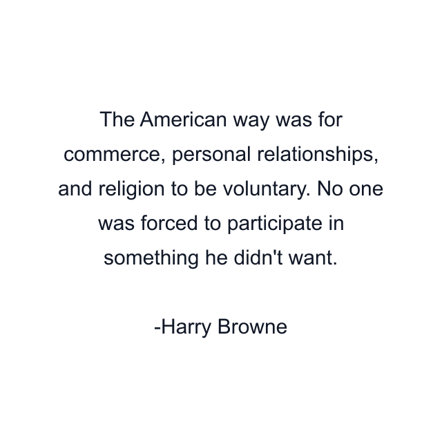 The American way was for commerce, personal relationships, and religion to be voluntary. No one was forced to participate in something he didn't want.