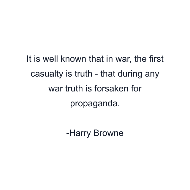 It is well known that in war, the first casualty is truth - that during any war truth is forsaken for propaganda.