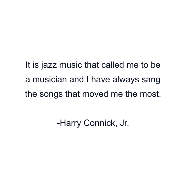 It is jazz music that called me to be a musician and I have always sang the songs that moved me the most.