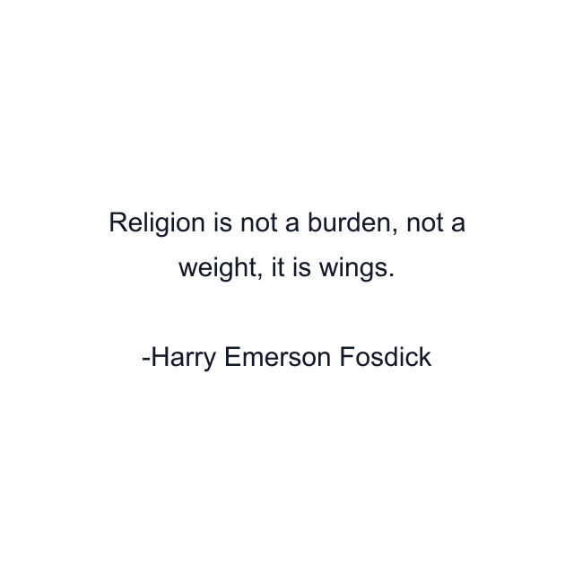 Religion is not a burden, not a weight, it is wings.