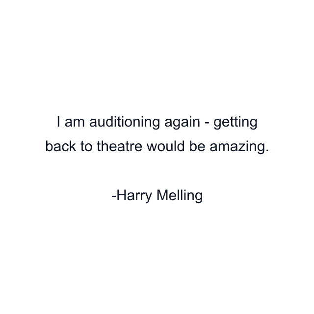 I am auditioning again - getting back to theatre would be amazing.